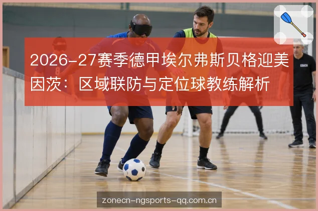2026-27赛季德甲埃尔弗斯贝格迎美因茨:区域联防与定位球教练解析