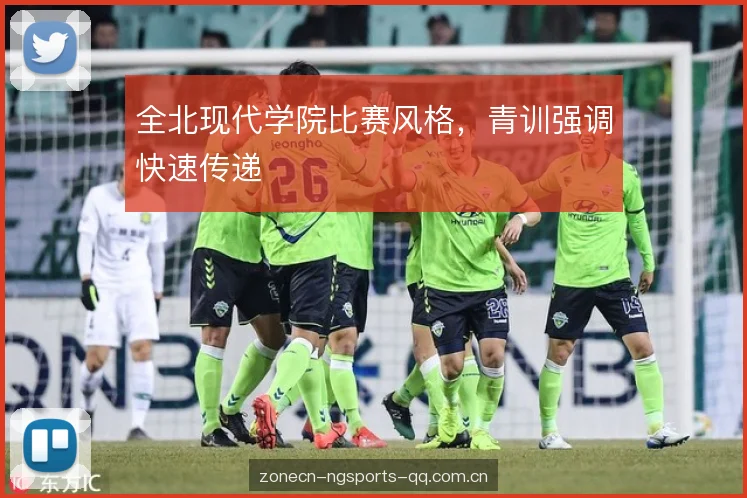 全北现代学院比赛风格,青训强调快速传递 全北现代学院比赛风格,青训强调快速传递