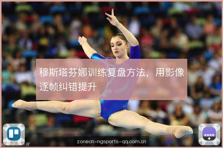 穆斯塔芬娜训练复盘方法，用影像逐帧纠错提升